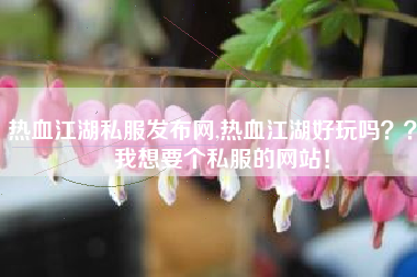 热血江湖私服发布网,热血江湖好玩吗？？   我想要个私服的网站！