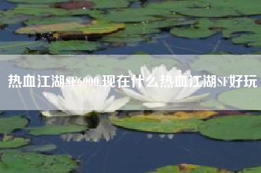 热血江湖SF6000,现在什么热血江湖SF好玩