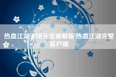 热血江湖无限元宝破解版,热血江湖完整客户端