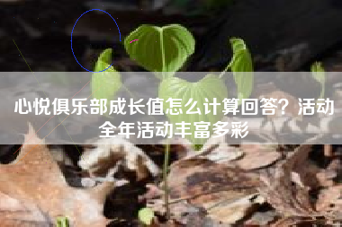 心悦俱乐部成长值怎么计算回答？活动全年活动丰富多彩