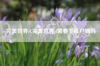 完美世界sf,完美世界sf需要下客户端吗