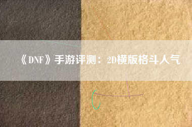 《DNF》手游评测：2D横版格斗人气