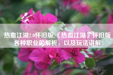 热血江湖2.0怀旧版,《热血江湖》怀旧版各种职业的解析，以及玩法讲解