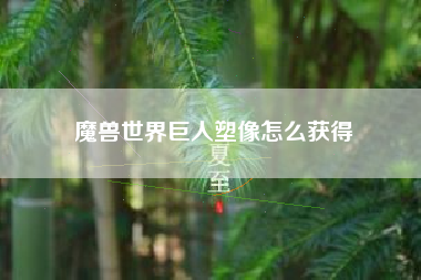 魔兽世界巨人塑像怎么获得
