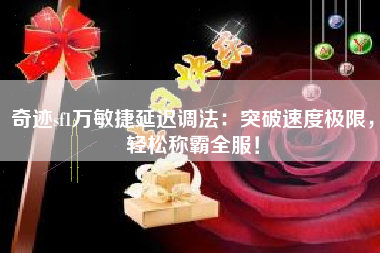 奇迹sf1万敏捷延迟调法：突破速度极限，轻松称霸全服！