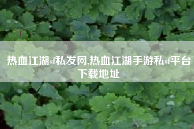 热血江湖sf私发网,热血江湖手游私sf平台下载地址