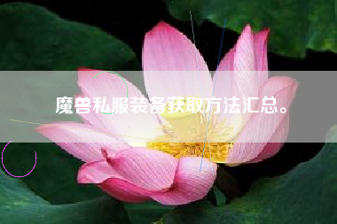 魔兽私服装备获取方法汇总。