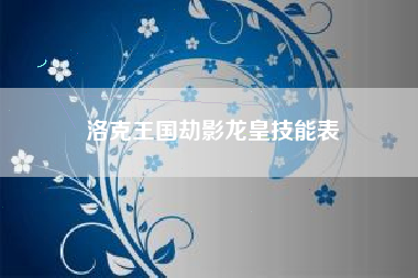 洛克王国劫影龙皇技能表