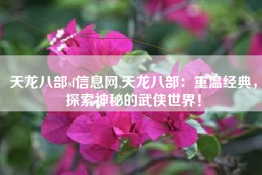 天龙八部sf信息网,天龙八部:重温经典,探索神秘的武侠世界!