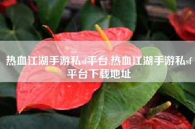 热血江湖手游私sf平台,热血江湖手游私sf平台下载地址