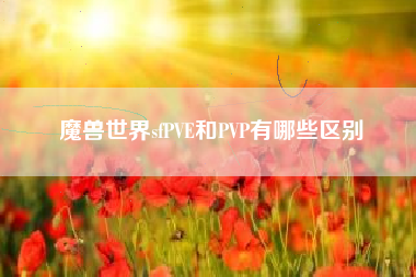 魔兽世界sfPVE和PVP有哪些区别