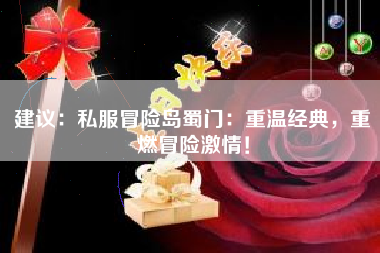 建议：私服冒险岛蜀门：重温经典，重燃冒险激情！