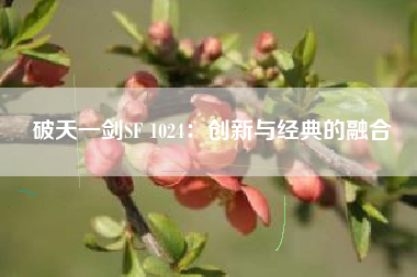 破天一剑SF 1024：创新与经典的融合