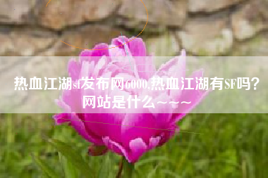 热血江湖sf发布网6000,热血江湖有SF吗？网站是什么~~~