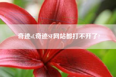 奇迹sf,奇迹SF网站都打不开了?