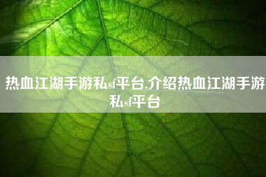 热血江湖手游私sf平台,介绍热血江湖手游私sf平台