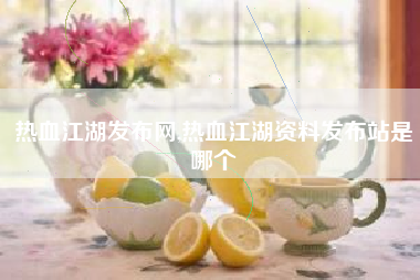 热血江湖发布网,热血江湖资料发布站是哪个