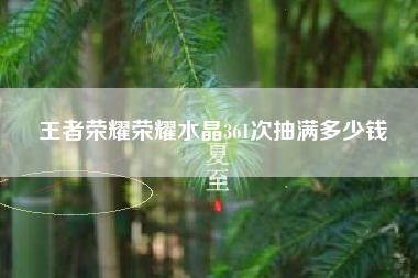 王者荣耀荣耀水晶361次抽满多少钱