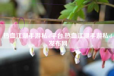 热血江湖手游私sf平台,热血江湖手游私sf发布网