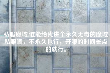 私服魔域,谁能给我讲个永久无毒的魔域私服啊，不永久也行，开服的时间长点的就行。