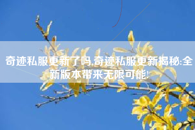 奇迹私服更新了吗,奇迹私服更新揭秘:全新版本带来无限可能!