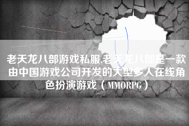 老天龙八部游戏私服,老天龙八部是一款由中国游戏公司开发的大型多人在线角色扮演游戏（MMORPG）