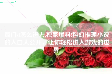 蜀门sf怎么进去,独家爆料!科幻推理小说的入口大公开，让你轻松进入游戏的世界!