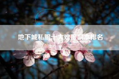 地下城私服十大难度副本排名