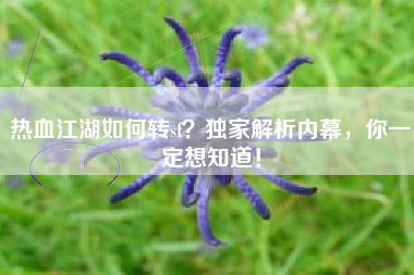 热血江湖如何转sf？独家解析内幕，你一定想知道！