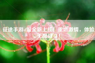 征途手游sf服全新上线!重燃激情,体验无限战斗!