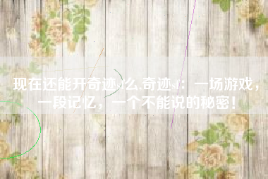 现在还能开奇迹sf么,奇迹sf：一场游戏，一段记忆，一个不能说的秘密！