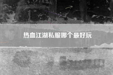 热血江湖私服哪个最好玩