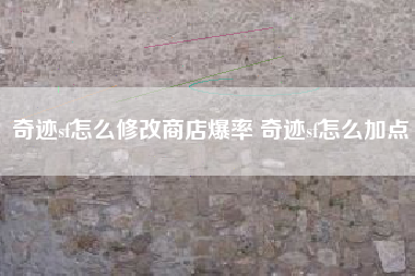 奇迹sf怎么修改商店爆率 奇迹sf怎么加点