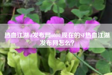 热血江湖sf发布网6000,现在的SF热血江湖发布网怎么？