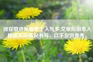 现在奇迹私服那个人气多,文章应由本人根据实际情况书写，以下仅供参考。