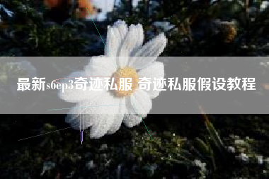 最新s6ep3奇迹私服 奇迹私服假设教程