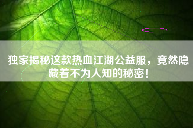 独家揭秘这款热血江湖公益服，竟然隐藏着不为人知的秘密！