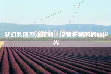 梦幻私服副本攻略：探索神秘的修仙世界