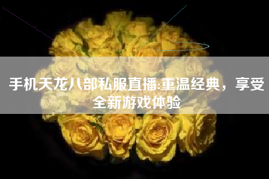 手机天龙八部私服直播:重温经典，享受全新游戏体验