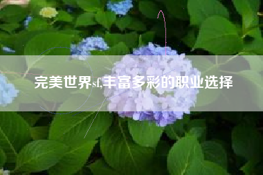 完美世界sf,丰富多彩的职业选择