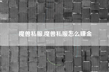 魔兽私服,魔兽私服怎么赚金