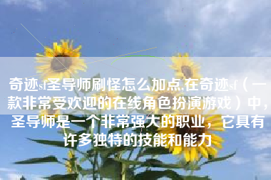 奇迹sf圣导师刷怪怎么加点,在奇迹sf（一款非常受欢迎的在线角色扮演游戏）中，圣导师是一个非常强大的职业，它具有许多独特的技能和能力