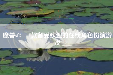 魔兽sf：一款备受欢迎的在线角色扮演游戏