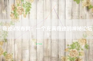 奇迹sf发布网：一个充满奇迹的神秘论坛！