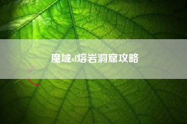 魔域sf熔岩洞窟攻略