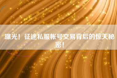 曝光！征途私服帐号交易背后的惊天秘密！