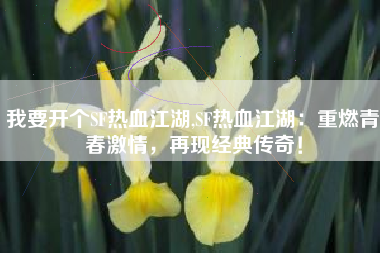 我要开个SF热血江湖,SF热血江湖：重燃青春激情，再现经典传奇！
