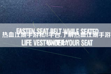 热血江湖手游私sf平台,了解热血江湖手游私sf平台