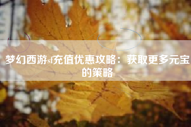 梦幻西游sf充值优惠攻略：获取更多元宝的策略