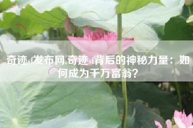 奇迹sf发布网,奇迹sf背后的神秘力量：如何成为千万富翁？